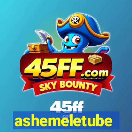 ashemeletube